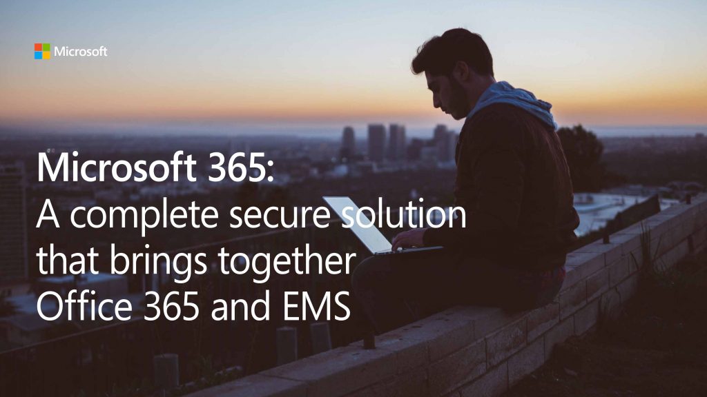 Microsoft 365: A secure solution that brings together Office 365, EMS  and  Windows