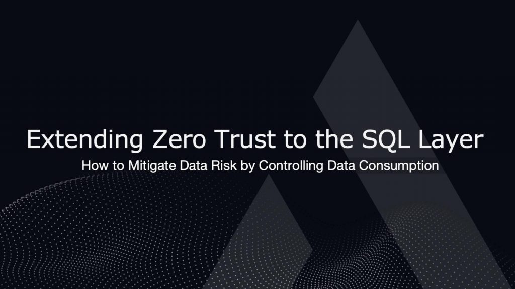 Extending Zero Trust to the SQL Layer: How to Mitigate Data Risk by Controlling Data Consumption