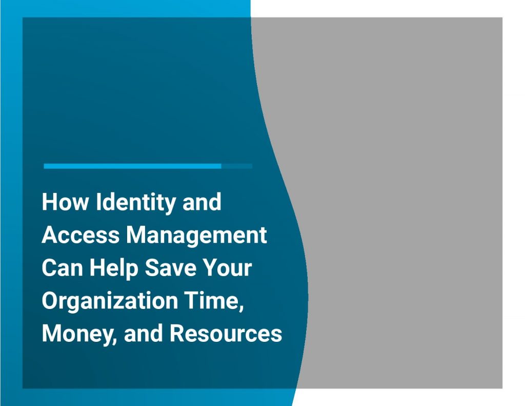 How Identity and Access Management Can Help Save Your Organization Time, Money, and Resources