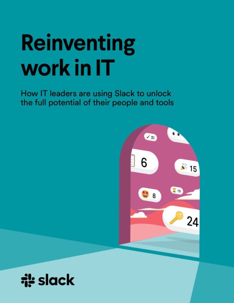 Reinventing work: in IT How IT leaders are using Slack to unlock the full potential of their people and tools